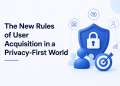 The New Rules of User Acquisition in a Privacy-First World